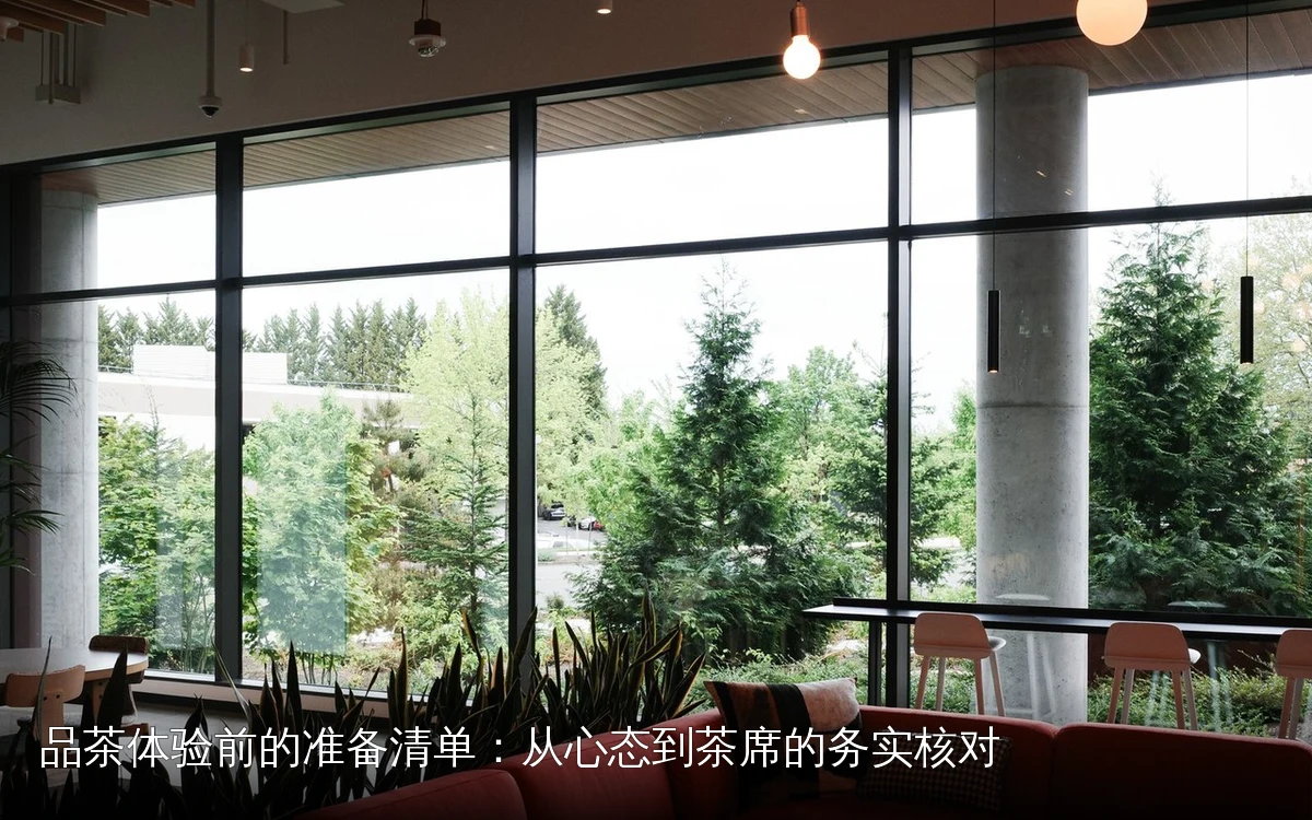 品茶体验前的准备清单：从心态到茶席的务实核对