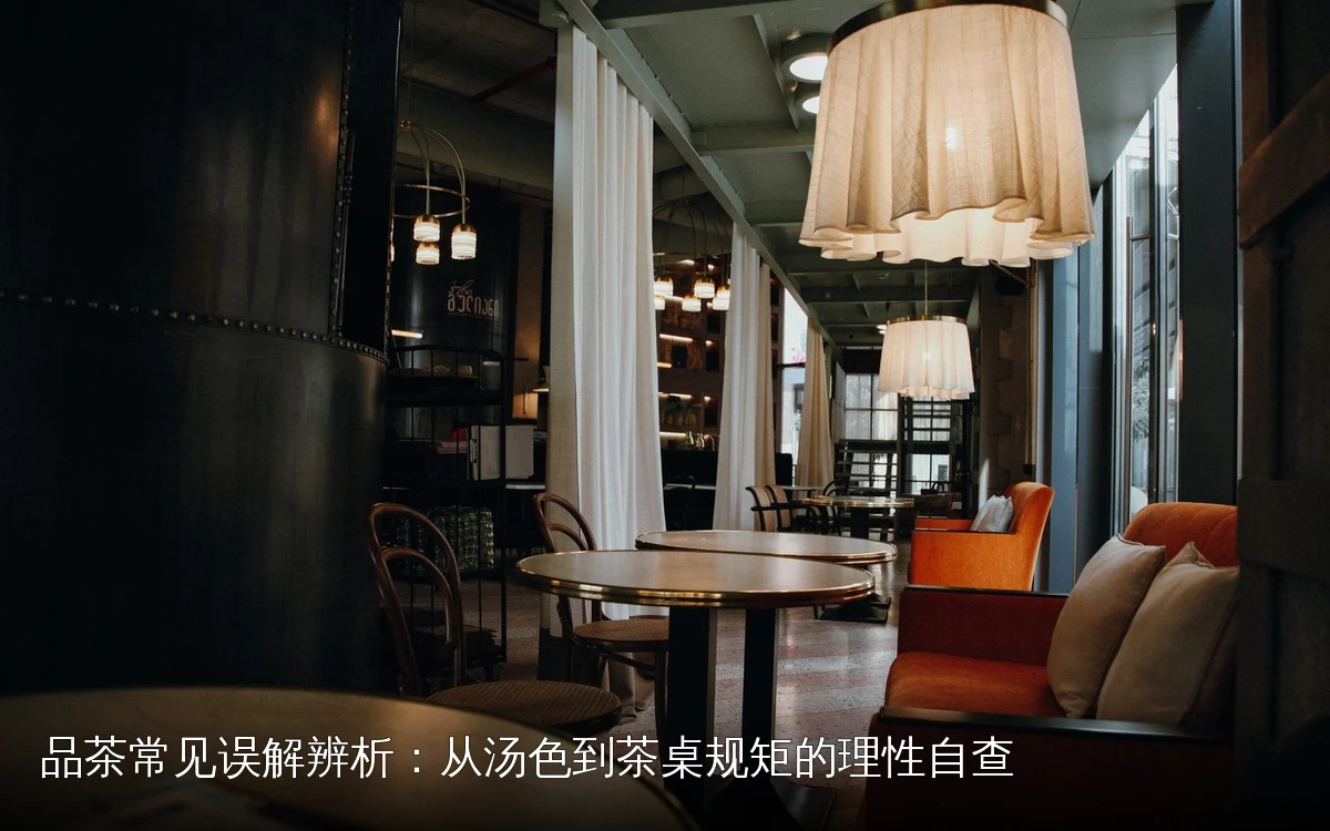 品茶常见误解辨析：从汤色到茶桌规矩的理性自查
